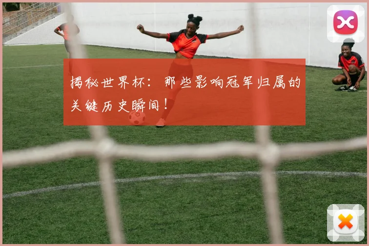 揭秘世界杯：那些影响冠军归属的关键历史瞬间！