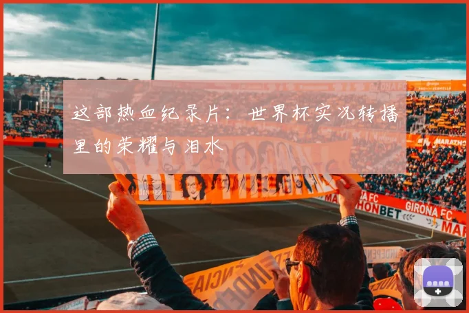 这部热血纪录片：世界杯实况转播里的荣耀与泪水